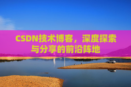 CSDN技术博客，深度探索与分享的前沿阵地